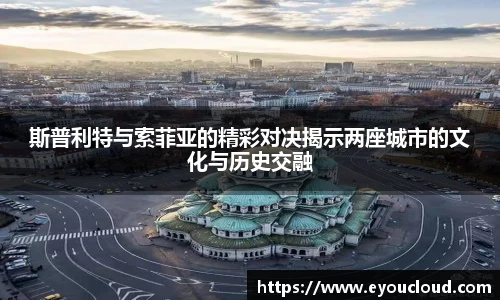 斯普利特与索菲亚的精彩对决揭示两座城市的文化与历史交融