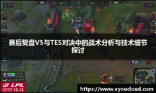 赛后复盘V5与TES对决中的战术分析与技术细节探讨
