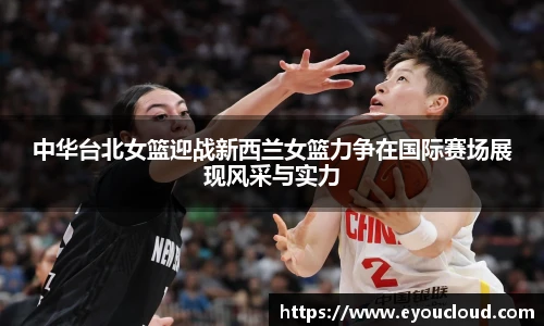 中华台北女篮迎战新西兰女篮力争在国际赛场展现风采与实力