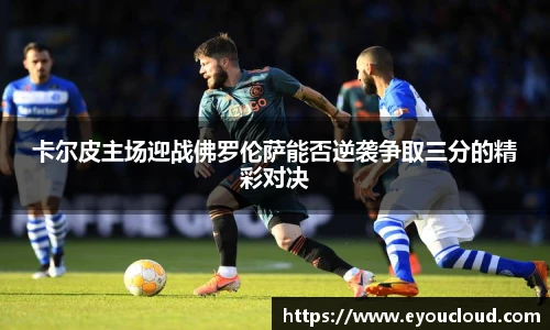 卡尔皮主场迎战佛罗伦萨能否逆袭争取三分的精彩对决