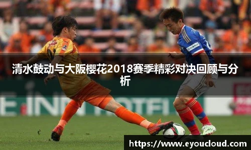 清水鼓动与大阪樱花2018赛季精彩对决回顾与分析